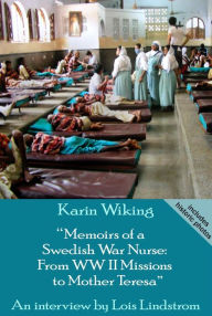 Title: Memoirs of a Swedish War Nurse: From WW II Missions to Mother Teresa, Author: Lois Lindstrom