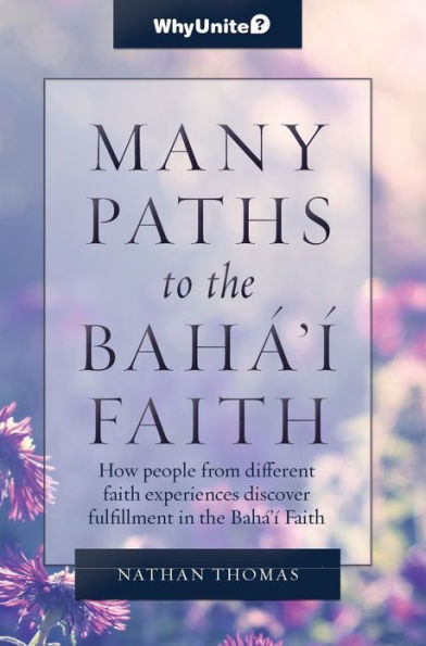 Many Paths to the Baha'i Faith, How people from different faith experiences discover fulfillment in the Baha'i Faith