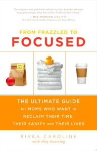 Title: From Frazzled to Focused: The Ultimate Guide for Moms Who Want to Reclaim Their Time, Their Sanity and Their Lives, Author: Rivka Caroline