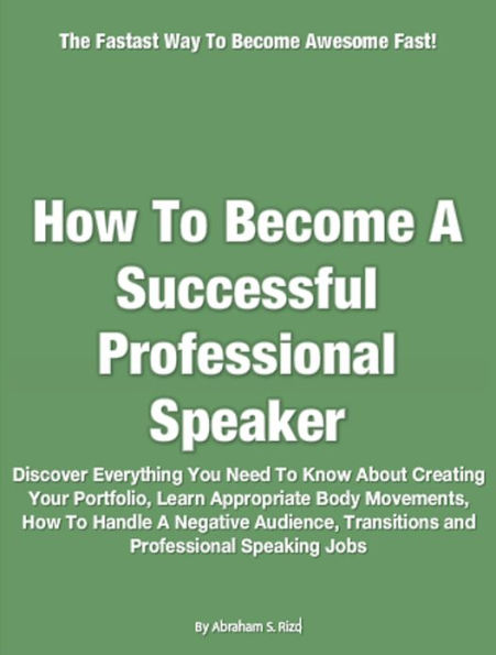 How To Become A Successful Professional Speaker: Discover Everything You Need To Know About Creating Your Portfolio, Learn Appropriate Body Movements, How To Handle A Negative Audience, Transitions and Professional Speaking Jobs