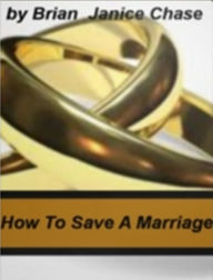 Title: How To Save A Marriage: A No-Nonsense Handbook On Marriage Counseling Tips, Prayer Methods, Marriage Retreats, Coping With A Midlife Crisis, Dealing, Author: Brian S. Chase