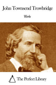 Title: Works of John Townsend Trowbridge, Author: John Townsend Trowbridge