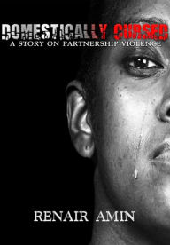 Title: Domestically Cursed: A Story on Partnership Violence, Author: Renair Amin