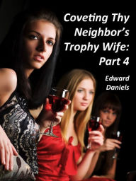 Title: Coveting Thy Neighbor's Trophy Wife: Part 4, Author: Edward Daniels