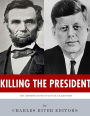 Killing The President: The Assassinations of Abraham Lincoln and John F. Kennedy