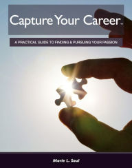 Title: Capture Your Career: A Practical Guide to Finding and Pursuing Your Passion, Author: Marie L. Saul