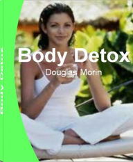 Title: Body Detox: Discover Foot Detox, Drug Detox, Herbal Detox, Best Detox, Detoxification Programs That Will Transform Your Body and Reveal a More Beautiful You, Author: Douglas Morin