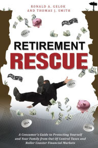 Title: Retirement Rescue: A Consumer's Guide to Protecting Yourself and Your Family from Out Of Control Taxes and Roller Coaster Financial Markets, Author: Ronald A. Gelok