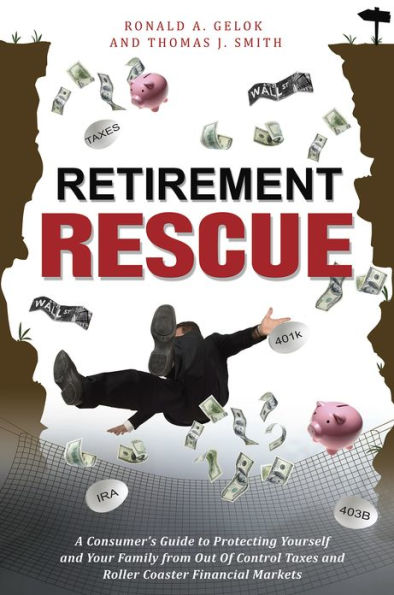 Retirement Rescue: A Consumer's Guide to Protecting Yourself and Your Family from Out Of Control Taxes and Roller Coaster Financial Markets