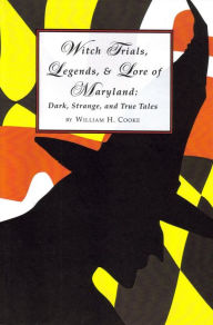 Title: Witch Trials, Legends, and Lore of Maryland: Dark, Strange and True Tales, Author: William Cooke