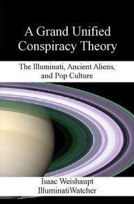 Title: A Grand Unified Conspiracy Theory: The Illuminati, Ancient Aliens, and Pop Culture, Author: Isaac Weishaupt