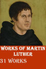 Martin Luther Collection - 31 COMPLETE & UNABRIDGED WORKS OF GERMAN REFORMER WITH BIOGRAPHY - MOST COMPREHENSIVE WORKS OF MARTIN LUTHER