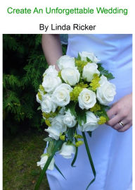 Title: Create An Unforgettable Wedding, Author: Linda Ricker