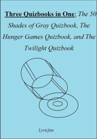 Title: Three Quizbooks in One: The 50 Shades of Gray Quizbook, The Hunger Games Quizbook, and The Twilight Quizbook, Author: Lyricfan