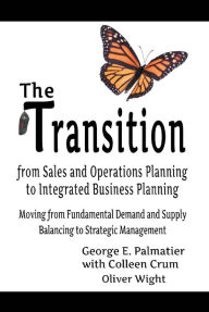 Title: The Transition from Sales and Operations Planning to Integrated Business Planning, Author: George E. Palmatier