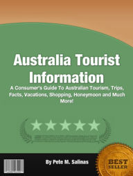 Title: Australia Tourist Information: A Consumers Guide To Australian Tourism, Trips, Facts, Vacations, Shopping, Honeymoon and Much More!, Author: Iris P. Cortez