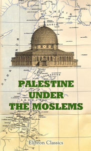 Title: Palestine under the Moslems. Translated from the Works of the Mediaeval Arab Geographers by Guy Le Strange., Author: Guy Le Strange