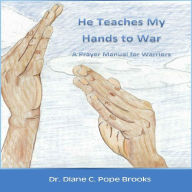 Title: He Teaches My Hands To War - A Prayer Manual for Warriors, Author: Dr. Diane Pope-Brooks