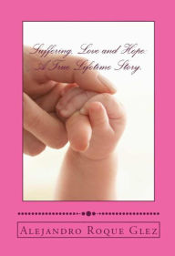 Title: Suffering, Love and Hope: A True Lifetime Story., Author: Alejandro Roque Glez