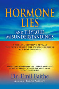 Title: Hormone Lies and Thyroid Misunderstandings: A Medical Intuitive Reveals the Truth Behind the World's Hormone and Thyroid Crisis, Author: Dr Emil Faithe