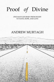 Title: Proof of Divine: One Man's Journey from Doubt to Faith, Hope, and Love, Author: Andrew Murtagh