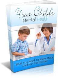 Title: Your Childs Mental Health: What You Need To Know About Children’s Mental State, Author: Anonymous