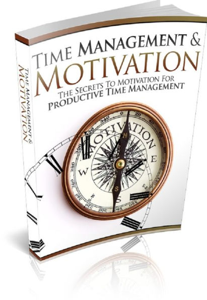 Time Management And Motivation: The Secrets To Motivation For Productive Time Management