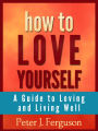 How to Love Yourself: A Guide to Loving and Living Well