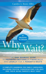 Title: Why Wait? The Baby Boomers' Guide to Preparing Emotionally, Financially, and Legally for a Parent's Death, Author: Dr. Carolyn A. Brent