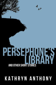 Title: Persephone's Library and Other Short Stories, Author: Kathryn Anthony