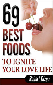 Title: 69 Best Foods to Ignite Your Love Life, Author: Robert Dixon