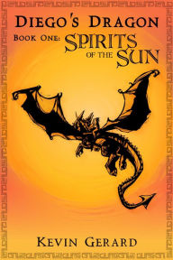 Title: Diego's Dragon, Book One: Spirits of the Sun, Author: Kevin Gerard