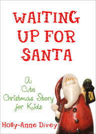 Title: Waiting Up for Santa: A Cute Christmas Story for Kids, Author: Holly-Anne Divey