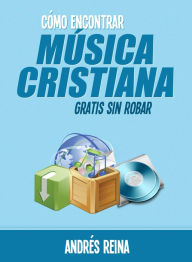 Title: Cómo encontrar Música Cristiana gratis sin robar, Author: Andres Reina