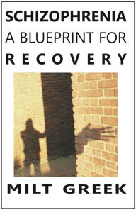 Title: Schizophrenia: A Blueprint for Recovery, Author: Milt Greek