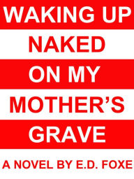Title: Waking Up Naked On My Mother's Grave, Author: E.D. Foxe