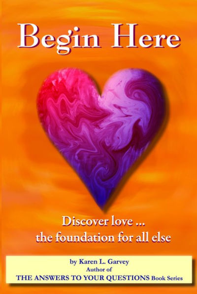 Begin Here. Discover Love the foundation for all else. by Karen Garvey ...