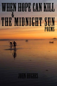 Title: When Hope Can Kill & the Midnight Sun Poems, Author: John Hughes