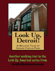 Title: Look Up, Detroit! A Walking Tour of Grand Circus Park, Author: Doug Gelbert