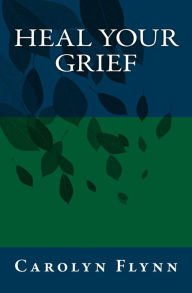 Title: Heal Your Grief, Author: Carolyn Flynn