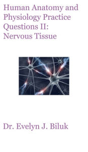 Title: Human Anatomy and Physiology Practice Questions II: Nervous Tissue, Author: Dr. Evelyn J Biluk