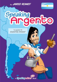 Title: Speaking Argento: A Guide to Spanish from Argentina, Author: Jared Romey