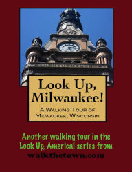 Title: Look Up, Milwaukee! A Walking Tour of Milwaukee, Wisconsin, Author: Doug Gelbert