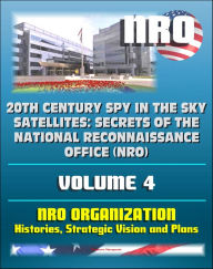 Title: 20th Century Spy in the Sky Satellites: Secrets of the National Reconnaissance Office (NRO) Volume 4 - NRO Histories, Strategic Vision and Plans, Author: Progressive Management