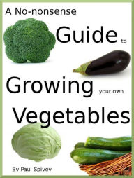 Title: A No-nonsense Guide to Growing your own Vegetables, Author: Paul Spivey
