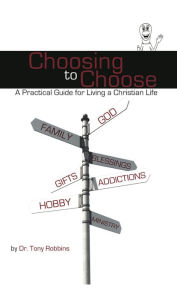 Title: Choosing to Choose: A Practical Guide for Living a Christian Life, Author: Tony Robbins