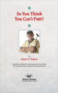 Title: So You Think You Can't Putt?, Author: James S. Payne