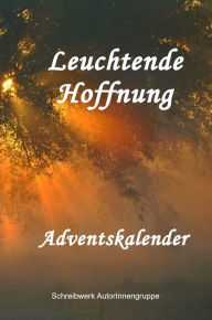 Title: Leuchtende Hoffnung: Adventskalender -, Author: Schreibwerk AutorInnengruppe