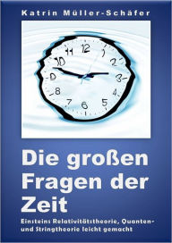 Title: Die großen Fragen der Zeit: Einsteins Relativitätstheorie, Quanten- und Stringtheorie leicht gemacht, Author: Katrin Müller-Schäfer