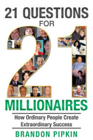 Title: 21 Questions for 21 Millionaires: How Ordinary People Create Extraordinary Success, Author: Brandon Pipkin